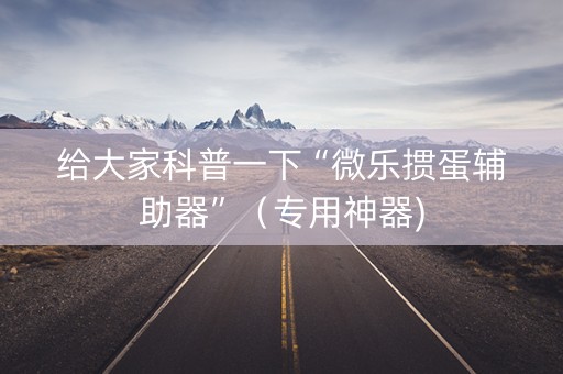 给大家科普一下“微乐掼蛋辅助器”（专用神器)