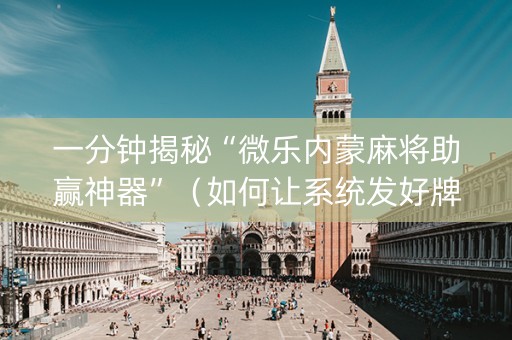 一分钟揭秘“微乐内蒙麻将助赢神器”（如何让系统发好牌)