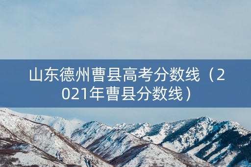 山东德州曹县高考分数线（2021年曹县分数线）