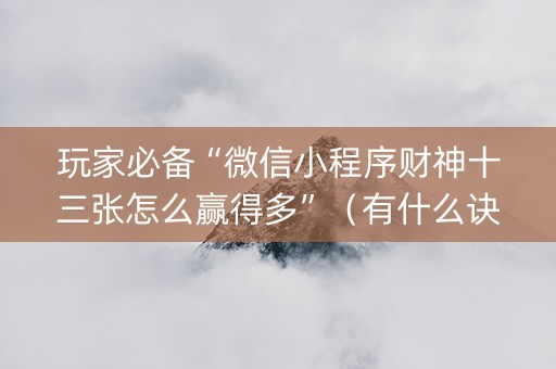 玩家必备“微信小程序财神十三张怎么赢得多”（有什么诀窍)