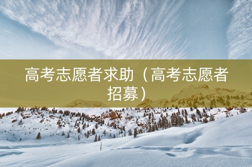 高考志愿者求助（高考志愿者招募）