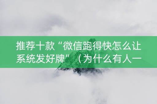 推荐十款“微信跑得快怎么让系统发好牌”（为什么有人一直赢)