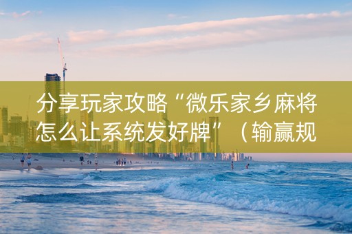 分享玩家攻略“微乐家乡麻将怎么让系统发好牌”（输赢规律)