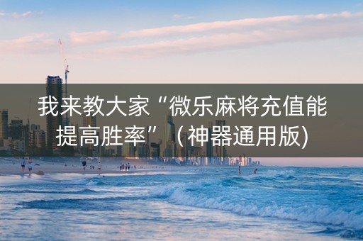 我来教大家“微乐麻将充值能提高胜率”（神器通用版)
