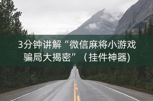 3分钟讲解“微信麻将小游戏骗局大揭密”（挂件神器)