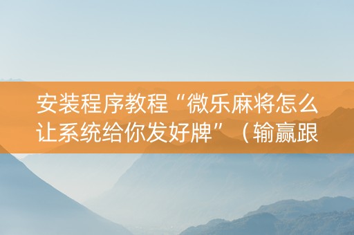 安装程序教程“微乐麻将怎么让系统给你发好牌”（输赢跟id号有关系吗)