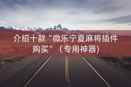 介绍十款“微乐宁夏麻将插件购买”（专用神器)