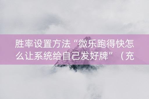 胜率设置方法“微乐跑得快怎么让系统给自己发好牌”（充值会提高胜率么)