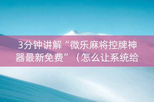 3分钟讲解“微乐麻将控牌神器最新免费”（怎么让系统给自己好牌)