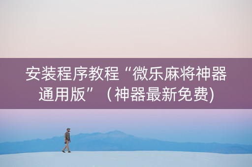安装程序教程“微乐麻将神器通用版”（神器最新免费)