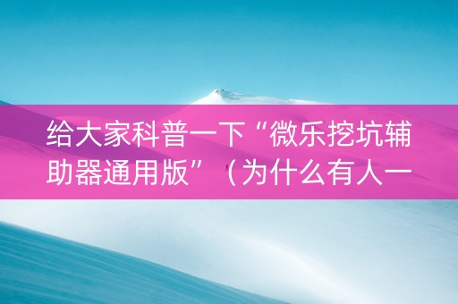 给大家科普一下“微乐挖坑辅助器通用版”（为什么有人一直赢)