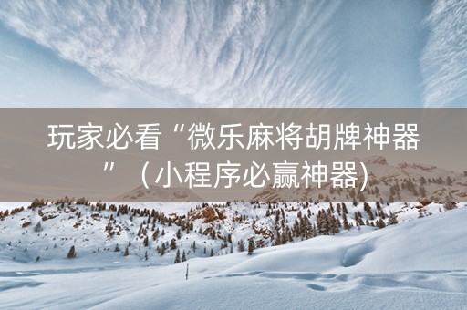 玩家必看“微乐麻将胡牌神器”（小程序必赢神器)
