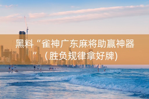 黑料“雀神广东麻将助赢神器”（胜负规律拿好牌)