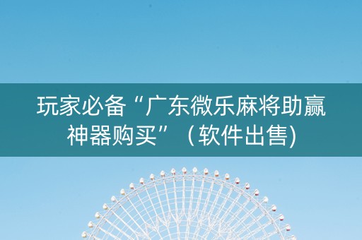 玩家必备“广东微乐麻将助赢神器购买”（软件出售)