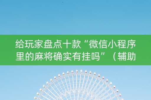 给玩家盘点十款“微信小程序里的麻将确实有挂吗”（辅助器通用版)