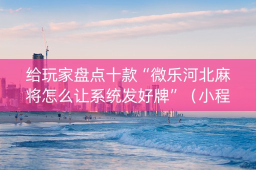 给玩家盘点十款“微乐河北麻将怎么让系统发好牌”（小程序怎么才会赢)