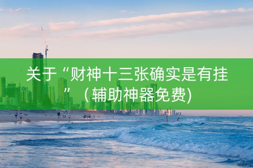 关于“财神十三张确实是有挂”（辅助神器免费)