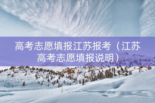 高考志愿填报江苏报考（江苏高考志愿填报说明）