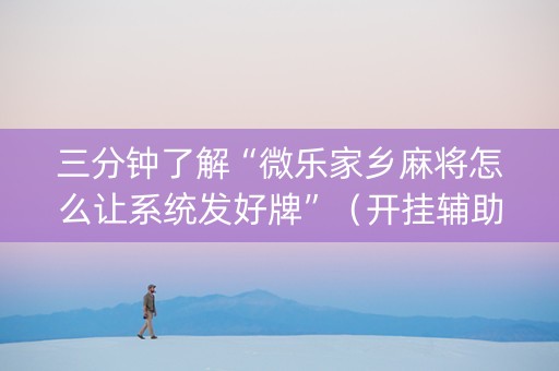 三分钟了解“微乐家乡麻将怎么让系统发好牌”（开挂辅助器脚本)