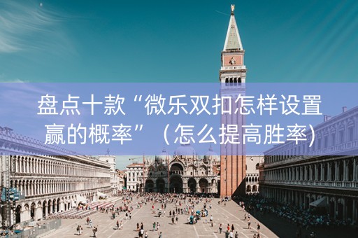 盘点十款“微乐双扣怎样设置赢的概率”（怎么提高胜率)