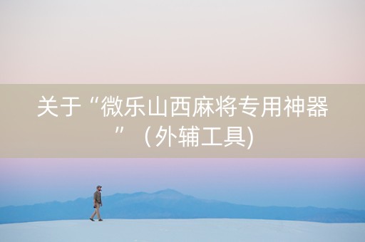关于“微乐山西麻将专用神器”（外辅工具)