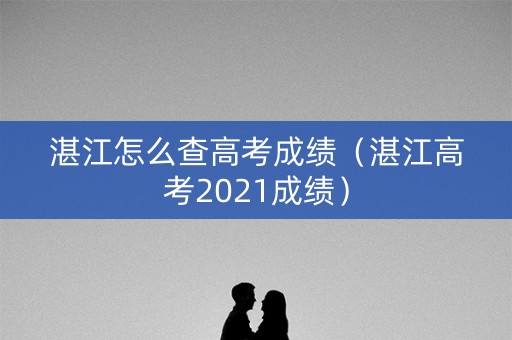 湛江怎么查高考成绩（湛江高考2021成绩）