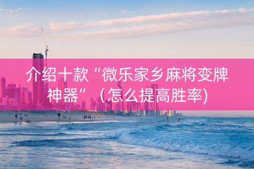 介绍十款“微乐家乡麻将变牌神器”（怎么提高胜率)