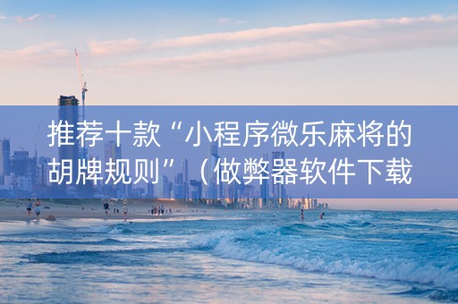 推荐十款“小程序微乐麻将的胡牌规则”（做弊器软件下载)