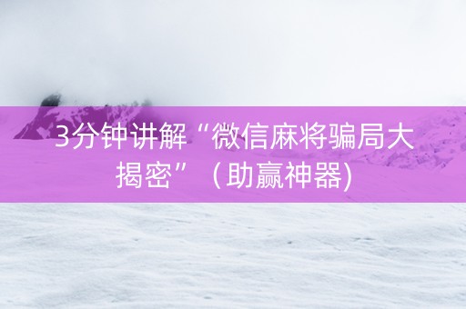 3分钟讲解“微信麻将骗局大揭密”（助赢神器)