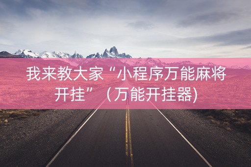我来教大家“小程序万能麻将开挂”（万能开挂器)