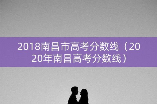 2018南昌市高考分数线（2020年南昌高考分数线）