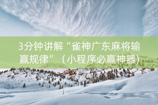 3分钟讲解“雀神广东麻将输赢规律”（小程序必赢神器)