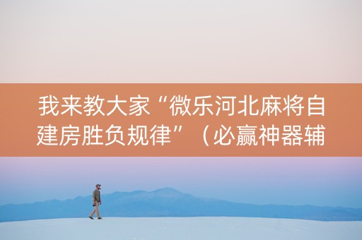 我来教大家“微乐河北麻将自建房胜负规律”（必赢神器辅助器)