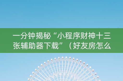 一分钟揭秘“小程序财神十三张辅助器下载”（好友房怎么才能赢)