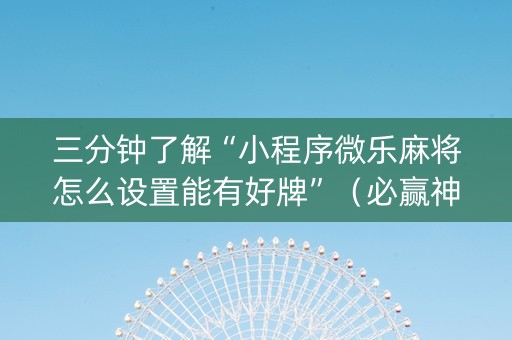 三分钟了解“小程序微乐麻将怎么设置能有好牌”（必赢神器辅助器)