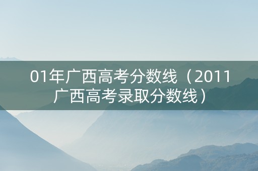 01年广西高考分数线（2011广西高考录取分数线）