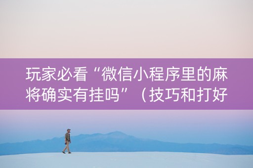 玩家必看“微信小程序里的麻将确实有挂吗”（技巧和打好牌方法)