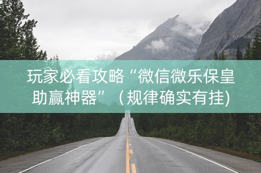 玩家必看攻略“微信微乐保皇助赢神器”（规律确实有挂)