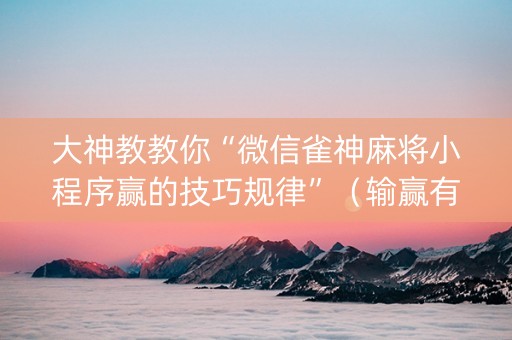 大神教教你“微信雀神麻将小程序赢的技巧规律”（输赢有什么规律)