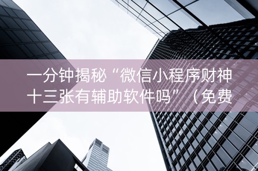一分钟揭秘“微信小程序财神十三张有辅助软件吗”（免费专用神器)