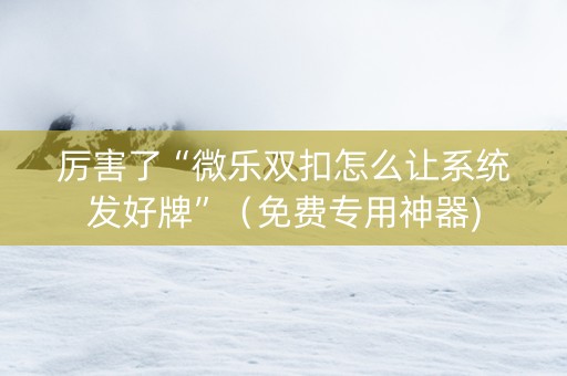 厉害了“微乐双扣怎么让系统发好牌”（免费专用神器)