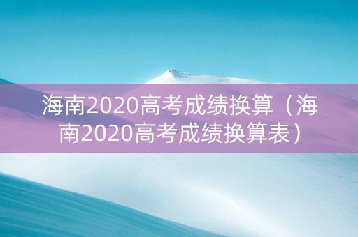 海南2020高考成绩换算（海南2020高考成绩换算表）