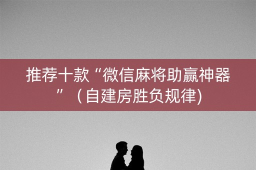 推荐十款“微信麻将助赢神器”（自建房胜负规律)