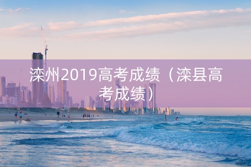 滦州2019高考成绩（滦县高考成绩）