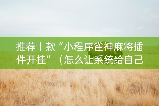 推荐十款“小程序雀神麻将插件开挂”（怎么让系统给自己好牌)