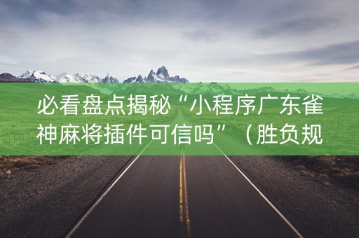 必看盘点揭秘“小程序广东雀神麻将插件可信吗”（胜负规律拿好牌)