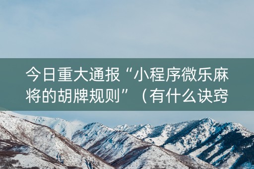 今日重大通报“小程序微乐麻将的胡牌规则”（有什么诀窍)
