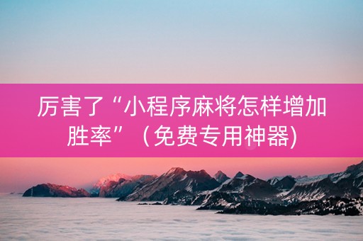 厉害了“小程序麻将怎样增加胜率”（免费专用神器)