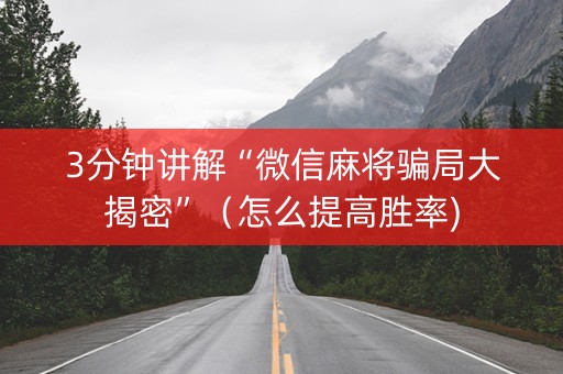 3分钟讲解“微信麻将骗局大揭密”（怎么提高胜率)