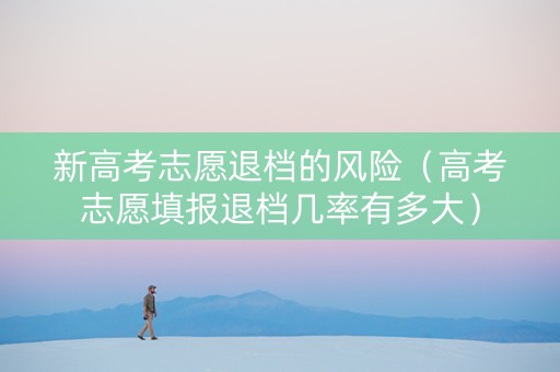 新高考志愿退档的风险（高考志愿填报退档几率有多大）